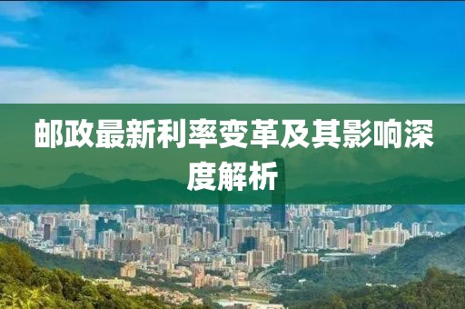 郵政最新利率變革及其影響深度解析
