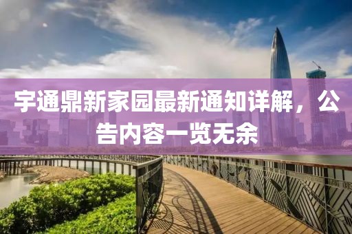 宇通鼎新家園最新通知詳解，公告內(nèi)容一覽無余