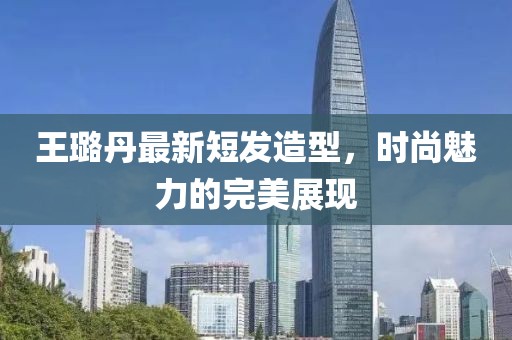 王璐丹最新短發(fā)造型，時(shí)尚魅力的完美展現(xiàn)