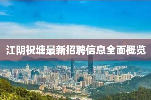 江陰祝塘最新招聘信息全面概覽