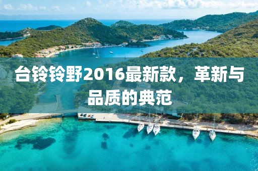 臺(tái)鈴鈴野2016最新款，革新與品質(zhì)的典范