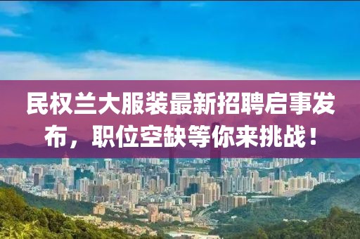 民權(quán)蘭大服裝最新招聘啟事發(fā)布，職位空缺等你來挑戰(zhàn)！