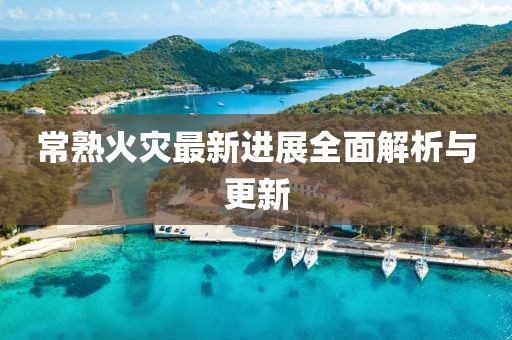 常熟火災(zāi)最新進展全面解析與更新