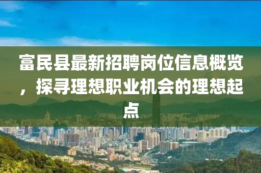 富民縣最新招聘崗位信息概覽，探尋理想職業(yè)機(jī)會(huì)的理想起點(diǎn)