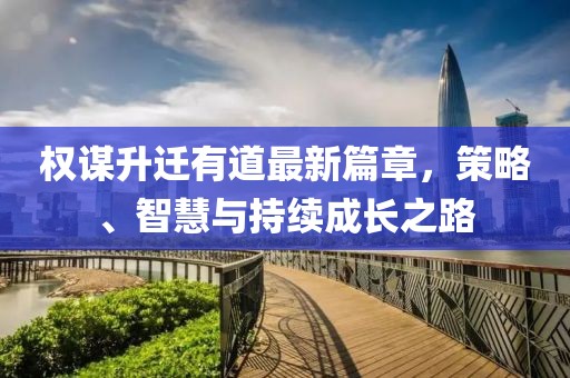 權(quán)謀升遷有道最新篇章，策略、智慧與持續(xù)成長(zhǎng)之路