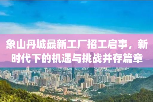 象山丹城最新工廠招工啟事，新時(shí)代下的機(jī)遇與挑戰(zhàn)并存篇章
