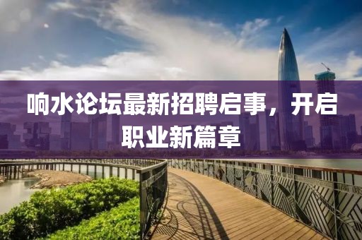 響水論壇最新招聘啟事，開(kāi)啟職業(yè)新篇章