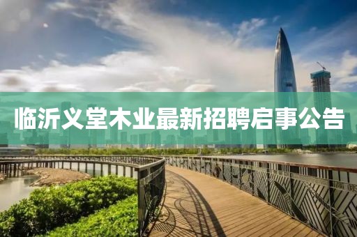 臨沂義堂木業(yè)最新招聘啟事公告