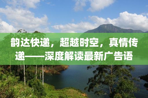 韻達快遞，超越時空，真情傳遞——深度解讀最新廣告語