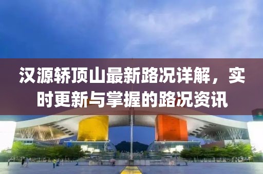 漢源轎頂山最新路況詳解，實時更新與掌握的路況資訊