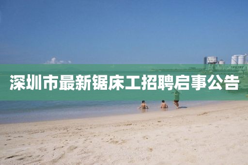 深圳市最新鋸床工招聘啟事公告