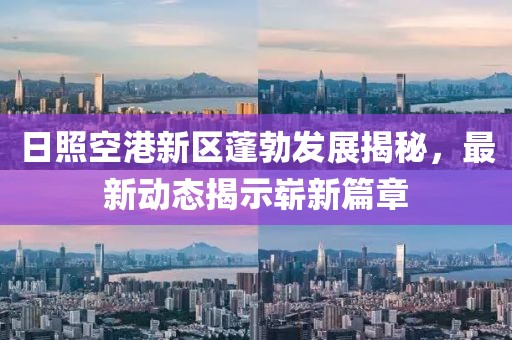 日照空港新區(qū)蓬勃發(fā)展揭秘，最新動(dòng)態(tài)揭示嶄新篇章
