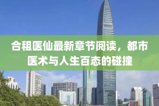 合租醫(yī)仙最新章節(jié)閱讀，都市醫(yī)術與人生百態(tài)的碰撞
