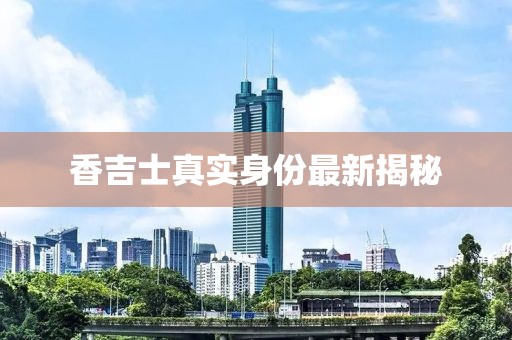 香吉士真實身份最新揭秘