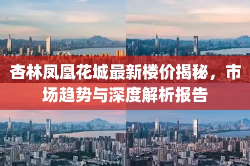 杏林鳳凰花城最新樓價揭秘，市場趨勢與深度解析報告