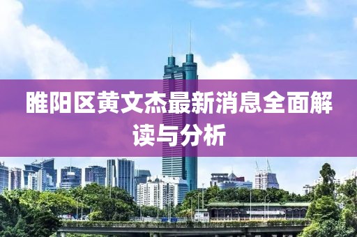 睢陽區(qū)黃文杰最新消息全面解讀與分析