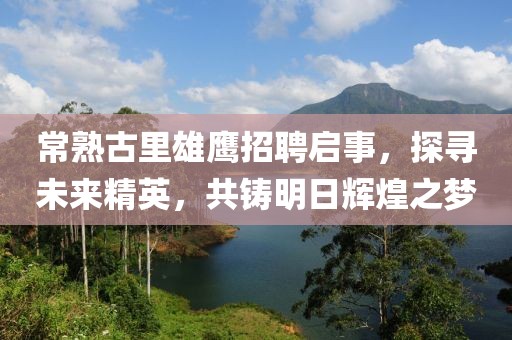 常熟古里雄鷹招聘啟事，探尋未來精英，共鑄明日輝煌之夢