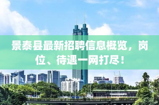 景泰縣最新招聘信息概覽，崗位、待遇一網(wǎng)打盡！