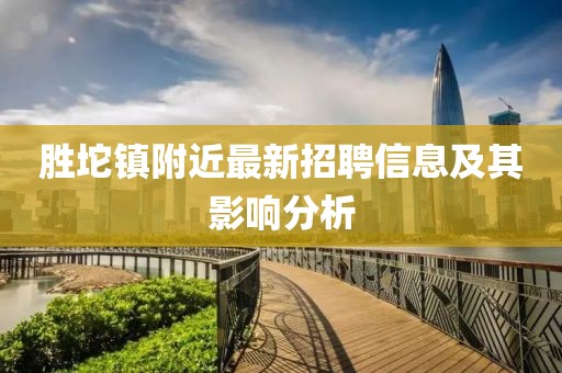 勝坨鎮(zhèn)附近最新招聘信息及其影響分析