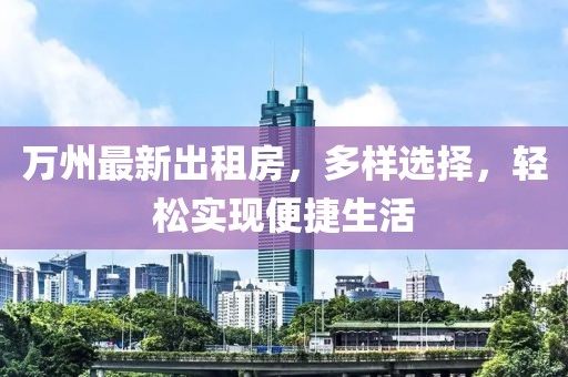 萬州最新出租房，多樣選擇，輕松實現(xiàn)便捷生活