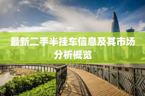 最新二手半掛車信息及其市場分析概覽