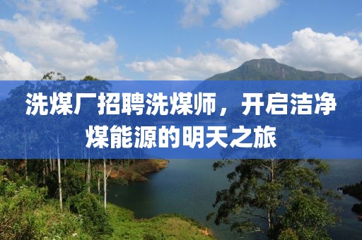 洗煤廠招聘洗煤師，開啟潔凈煤能源的明天之旅