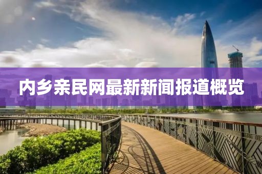 內(nèi)鄉(xiāng)親民網(wǎng)最新新聞報(bào)道概覽