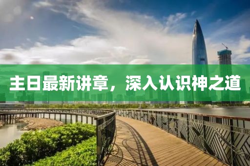 主日最新講章，深入認(rèn)識神之道
