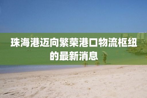 珠海港邁向繁榮港口物流樞紐的最新消息