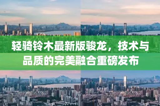 輕騎鈴木最新版駿龍，技術(shù)與品質(zhì)的完美融合重磅發(fā)布