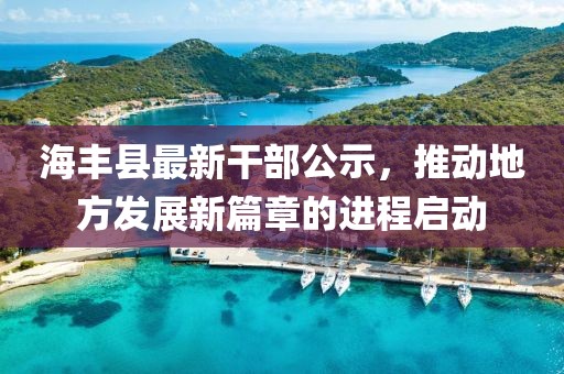 海豐縣最新干部公示，推動地方發(fā)展新篇章的進程啟動