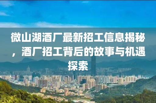 微山湖酒廠最新招工信息揭秘，酒廠招工背后的故事與機(jī)遇探索