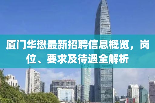 廈門華懋最新招聘信息概覽，崗位、要求及待遇全解析