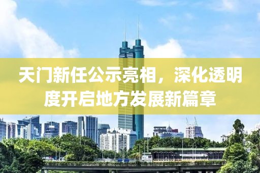 天門(mén)新任公示亮相，深化透明度開(kāi)啟地方發(fā)展新篇章