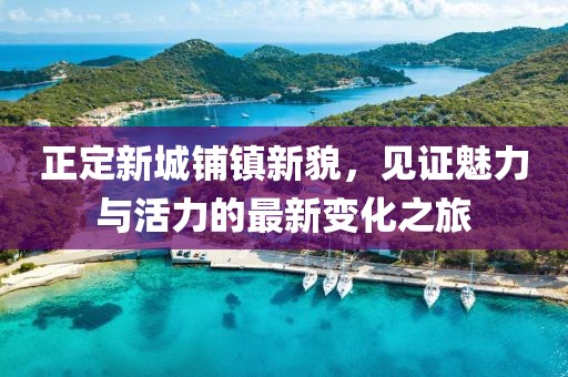 正定新城鋪鎮(zhèn)新貌，見(jiàn)證魅力與活力的最新變化之旅