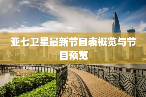 亞七衛(wèi)星最新節(jié)目表概覽與節(jié)目預(yù)覽