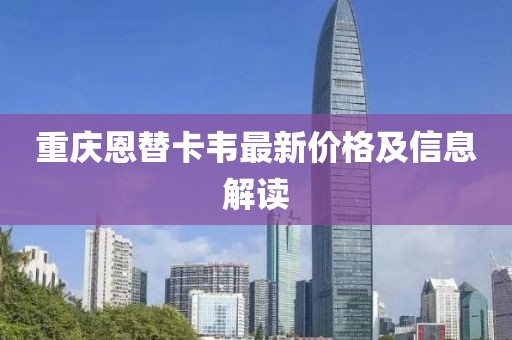 重慶恩替卡韋最新價(jià)格及信息解讀