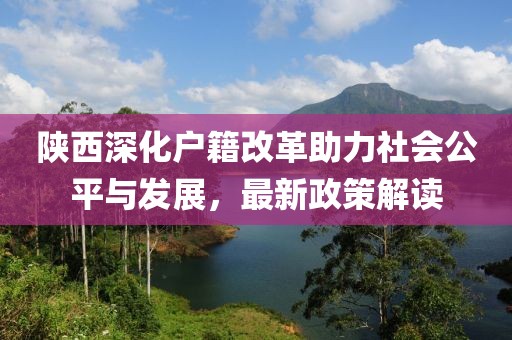 陜西深化戶籍改革助力社會公平與發(fā)展，最新政策解讀