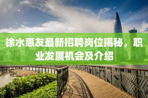 徐水惠友最新招聘崗位揭秘，職業(yè)發(fā)展機(jī)會(huì)及介紹