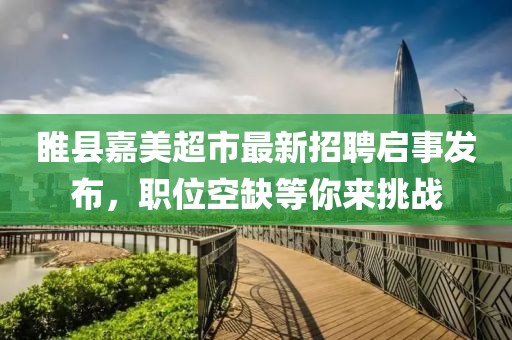 睢縣嘉美超市最新招聘啟事發(fā)布，職位空缺等你來挑戰(zhàn)