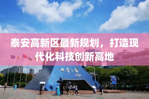 泰安高新區(qū)最新規(guī)劃，打造現(xiàn)代化科技創(chuàng)新高地