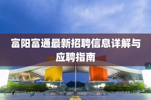 富陽富通最新招聘信息詳解與應(yīng)聘指南