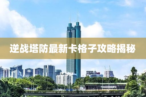 逆戰(zhàn)塔防最新卡格子攻略揭秘