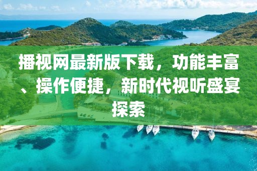 播視網最新版下載，功能豐富、操作便捷，新時代視聽盛宴探索