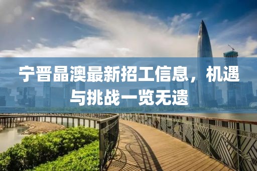 寧晉晶澳最新招工信息，機遇與挑戰(zhàn)一覽無遺
