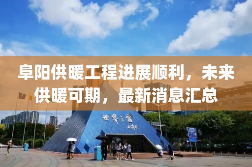 阜陽(yáng)供暖工程進(jìn)展順利，未來(lái)供暖可期，最新消息匯總