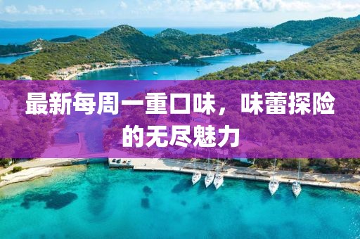 最新每周一重口味，味蕾探險的無盡魅力