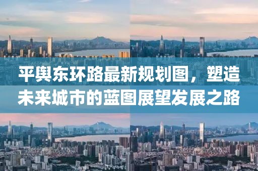 平輿東環(huán)路最新規(guī)劃圖，塑造未來城市的藍圖展望發(fā)展之路