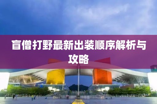 盲僧打野最新出裝順序解析與攻略