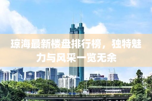 瓊海最新樓盤排行榜，獨(dú)特魅力與風(fēng)采一覽無余